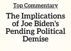 Top Commentary: The Implications of Joe Biden’s Pending Political Demise