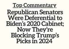 Top Commentary: Republican Senators Were Deferential to Biden’s 2020 Cabinet; Now They’re Blocking Trump’s Picks in 2024