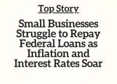 Top Story: Small Businesses Struggle to Repay Federal Loans as Inflation and Interest Rates Soar